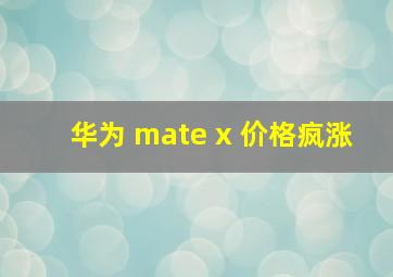 华为 mate x 价格疯涨